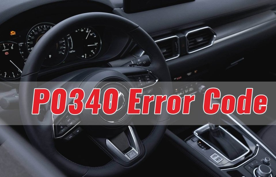 P0340 Fault Code – Camshaft Position Sensor Circuit Fault